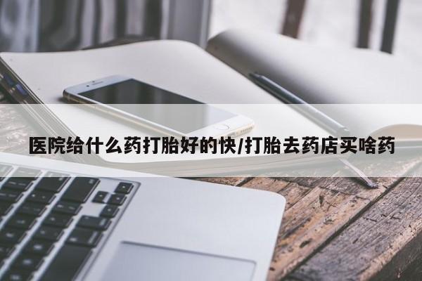 网上卖打胎药微信在线联系方式医院给什么药打胎好的快/打胎去药店买啥药