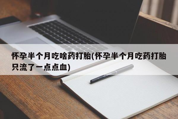 网上卖打胎药微信在线联系方式怀孕半个月吃啥药打胎(怀孕半个月吃药打胎只流了一点点血)