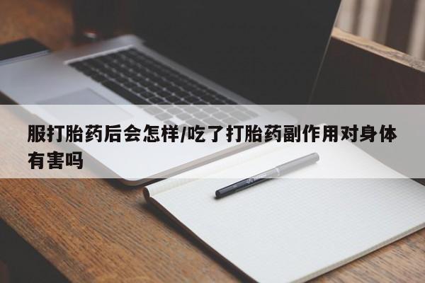 网上卖打胎药微信在线联系方式服打胎药后会怎样/吃了打胎药副作用对身体有害吗