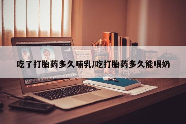 网上卖打胎药微信在线联系方式吃了打胎药多久哺乳/吃打胎药多久能喂奶