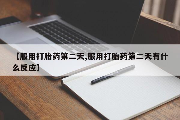 网上卖打胎药微信在线联系方式【服用打胎药第二天,服用打胎药第二天有什么反应】