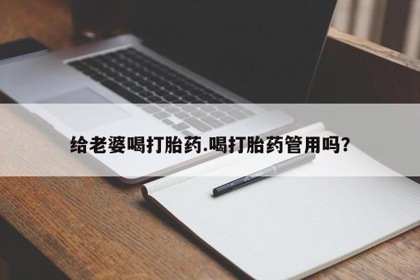 网上卖打胎药微信在线联系方式给老婆喝打胎药.喝打胎药管用吗？