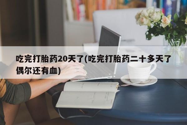 网上卖打胎药微信在线联系方式吃完打胎药20天了(吃完打胎药二十多天了偶尔还有血)