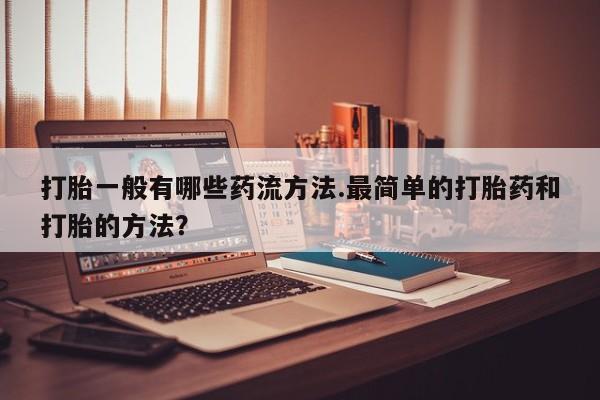 网上卖打胎药微信在线联系方式打胎一般有哪些药流方法.最简单的打胎药和打胎的方法？