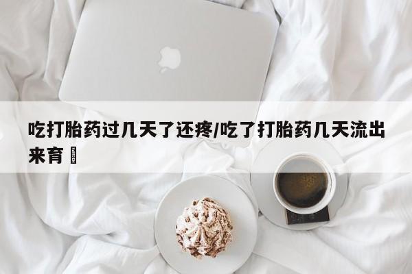 网上卖打胎药微信在线联系方式吃打胎药过几天了还疼/吃了打胎药几天流出来育蘘