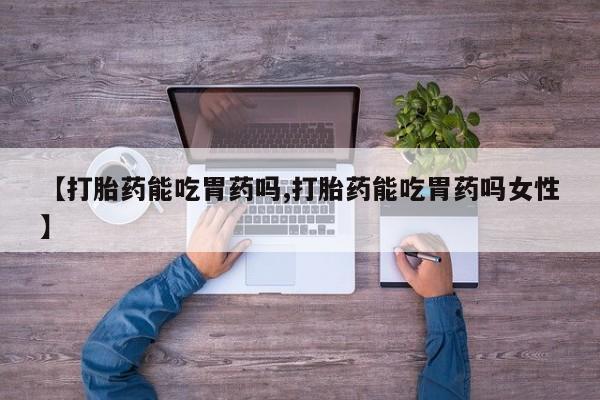 网上卖打胎药微信在线联系方式【打胎药能吃胃药吗,打胎药能吃胃药吗女性】