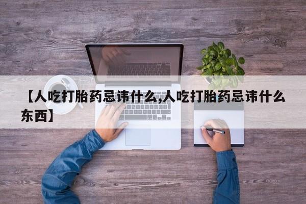 网上卖打胎药微信在线联系方式【人吃打胎药忌讳什么,人吃打胎药忌讳什么东西】