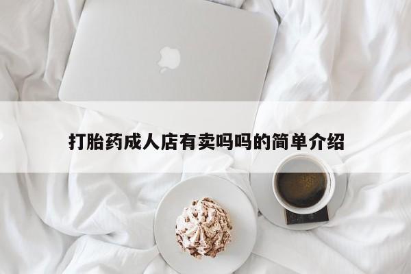 网上卖打胎药微信在线联系方式打胎药成人店有卖吗吗的简单介绍