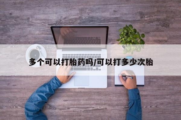 网上卖打胎药微信在线联系方式多个可以打胎药吗/可以打多少次胎