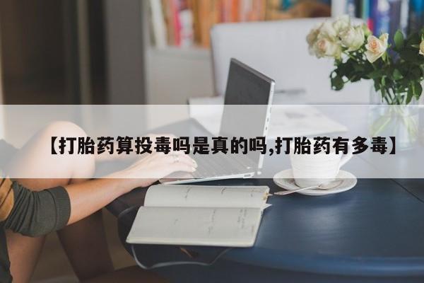 网上卖打胎药微信在线联系方式【打胎药算投毒吗是真的吗,打胎药有多毒】