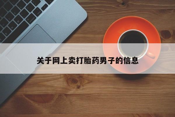 网上卖打胎药微信在线联系方式关于网上卖打胎药男子的信息
