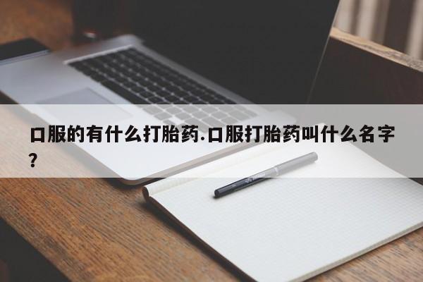网上卖打胎药微信在线联系方式口服的有什么打胎药.口服打胎药叫什么名字？
