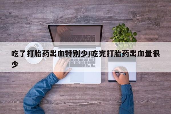 网上卖打胎药微信在线联系方式吃了打胎药出血特别少/吃完打胎药出血量很少