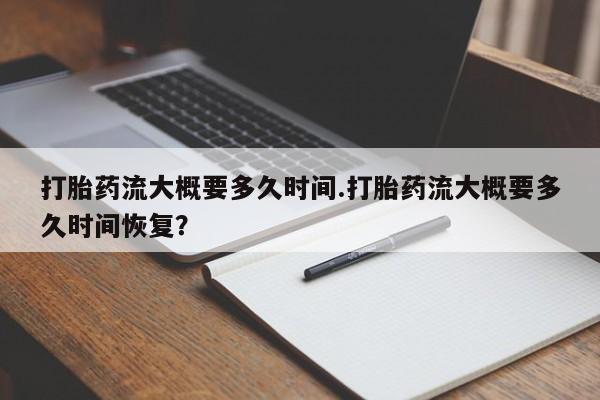网上卖打胎药微信在线联系方式打胎药流大概要多久时间.打胎药流大概要多久时间恢复？