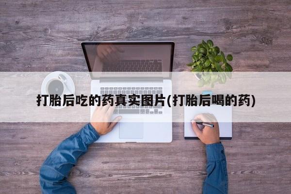 网上卖打胎药微信在线联系方式打胎后吃的药真实图片(打胎后喝的药)