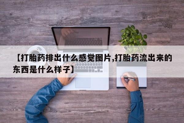 网上卖打胎药微信在线联系方式【打胎药排出什么感觉图片,打胎药流出来的东西是什么样子】
