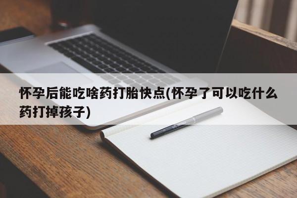 网上卖打胎药微信在线联系方式怀孕后能吃啥药打胎快点(怀孕了可以吃什么药打掉孩子)
