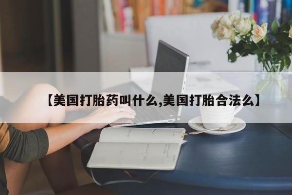 网上卖打胎药微信在线联系方式【美国打胎药叫什么,美国打胎合法么】
