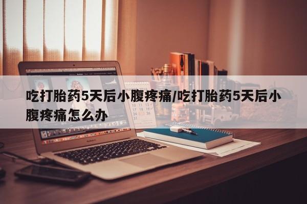网上卖打胎药微信在线联系方式吃打胎药5天后小腹疼痛/吃打胎药5天后小腹疼痛怎么办