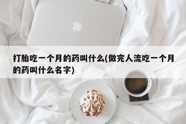 网上卖打胎药微信在线联系方式打胎吃一个月的药叫什么(做完人流吃一个月的药叫什么名字)