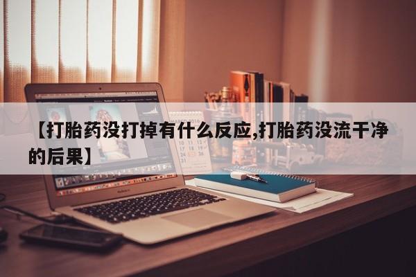 网上卖打胎药微信在线联系方式【打胎药没打掉有什么反应,打胎药没流干净的后果】