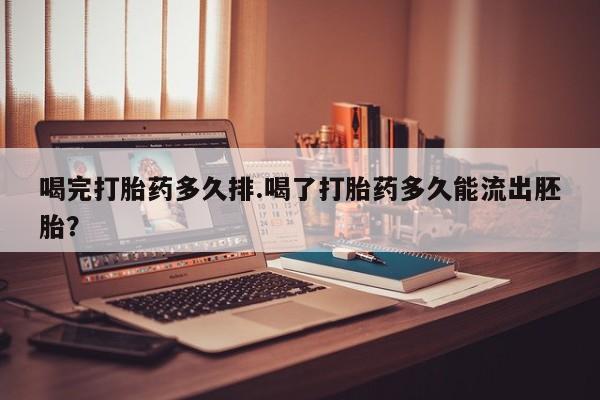 网上卖打胎药微信在线联系方式喝完打胎药多久排.喝了打胎药多久能流出胚胎？