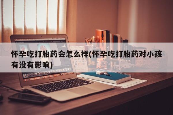 网上卖打胎药微信在线联系方式怀孕吃打胎药会怎么样(怀孕吃打胎药对小孩有没有影响)