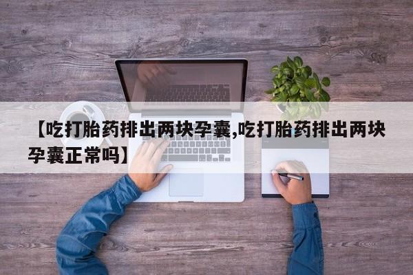 网上卖打胎药微信在线联系方式【吃打胎药排出两块孕囊,吃打胎药排出两块孕囊正常吗】