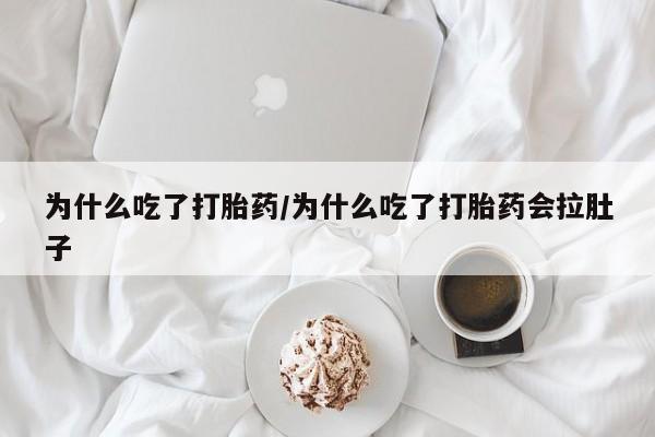 网上卖打胎药微信在线联系方式为什么吃了打胎药/为什么吃了打胎药会拉肚子