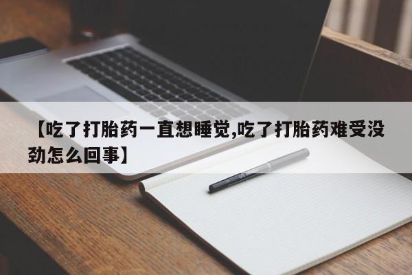 网上卖打胎药微信在线联系方式【吃了打胎药一直想睡觉,吃了打胎药难受没劲怎么回事】