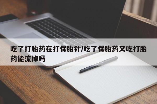 网上卖打胎药微信在线联系方式吃了打胎药在打保胎针/吃了保胎药又吃打胎药能流掉吗