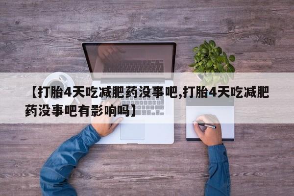 网上卖打胎药微信在线联系方式【打胎4天吃减肥药没事吧,打胎4天吃减肥药没事吧有影响吗】