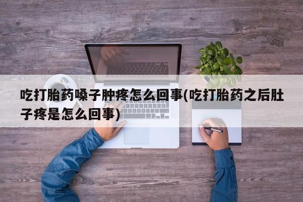 网上卖打胎药微信在线联系方式吃打胎药嗓子肿疼怎么回事(吃打胎药之后肚子疼是怎么回事)
