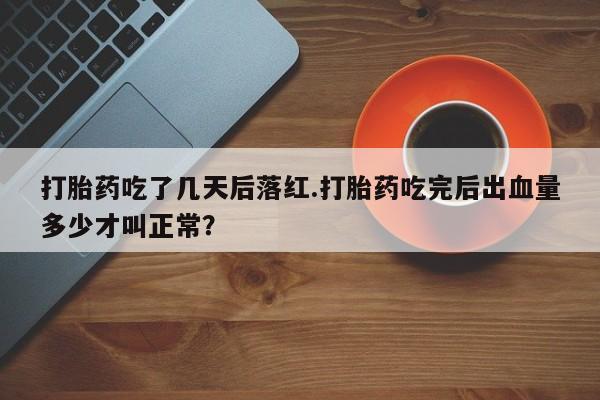 网上卖打胎药微信在线联系方式打胎药吃了几天后落红.打胎药吃完后出血量多少才叫正常？