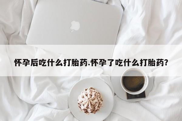 网上卖打胎药微信在线联系方式怀孕后吃什么打胎药.怀孕了吃什么打胎药？
