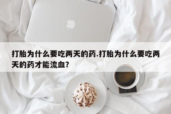 网上卖打胎药微信在线联系方式打胎为什么要吃两天的药.打胎为什么要吃两天的药才能流血？