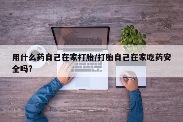 网上卖打胎药微信在线联系方式用什么药自己在家打胎/打胎自己在家吃药安全吗?