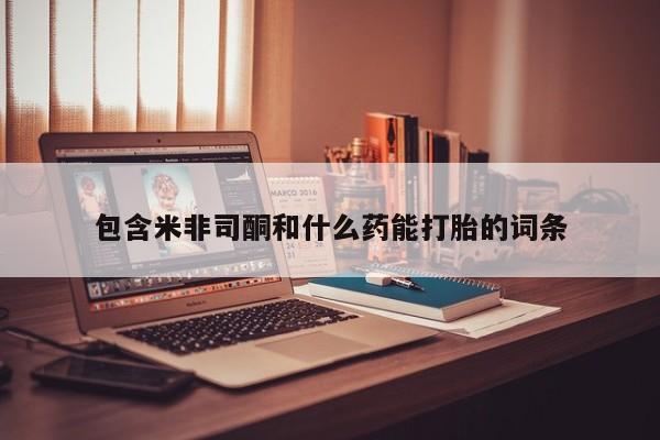 网上卖打胎药微信在线联系方式包含米非司酮和什么药能打胎的词条