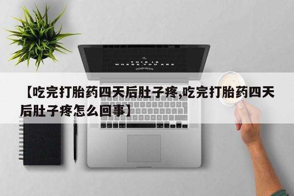 网上卖打胎药微信在线联系方式【吃完打胎药四天后肚子疼,吃完打胎药四天后肚子疼怎么回事】