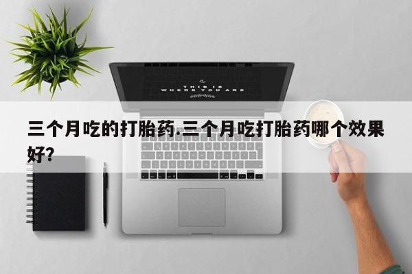 网上卖打胎药微信在线联系方式三个月吃的打胎药.三个月吃打胎药哪个效果好？