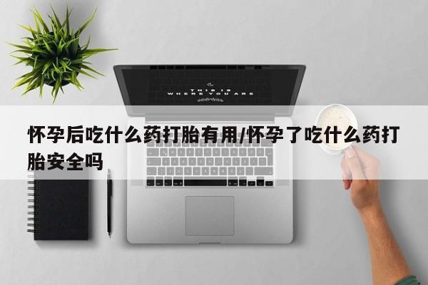 网上卖打胎药微信在线联系方式怀孕后吃什么药打胎有用/怀孕了吃什么药打胎安全吗