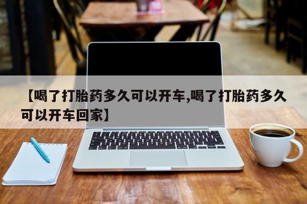 网上卖打胎药微信在线联系方式【喝了打胎药多久可以开车,喝了打胎药多久可以开车回家】
