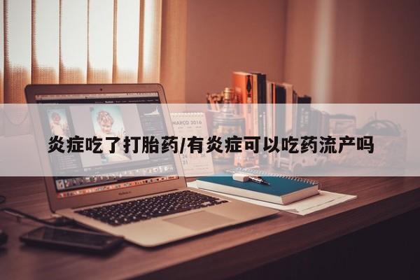 网上卖打胎药微信在线联系方式炎症吃了打胎药/有炎症可以吃药流产吗