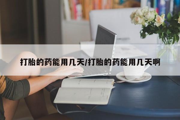 网上卖打胎药微信在线联系方式打胎的药能用几天/打胎的药能用几天啊