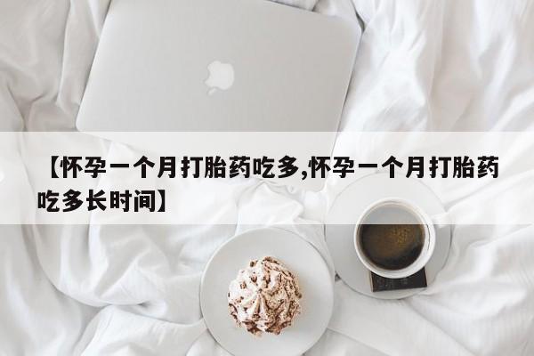 网上卖打胎药微信在线联系方式【怀孕一个月打胎药吃多,怀孕一个月打胎药吃多长时间】