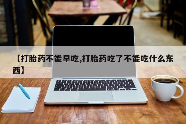 网上卖打胎药微信在线联系方式【打胎药不能早吃,打胎药吃了不能吃什么东西】