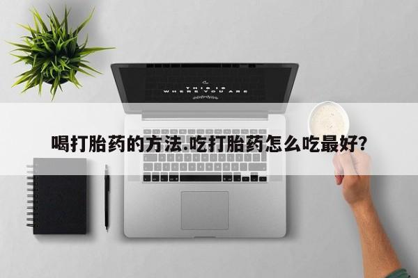 网上卖打胎药微信在线联系方式喝打胎药的方法.吃打胎药怎么吃最好？