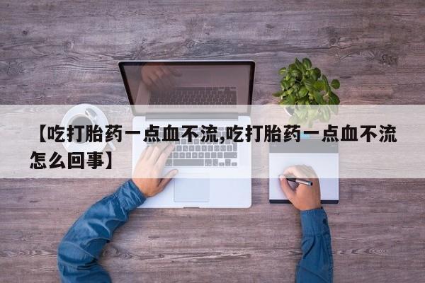 网上卖打胎药微信在线联系方式【吃打胎药一点血不流,吃打胎药一点血不流怎么回事】