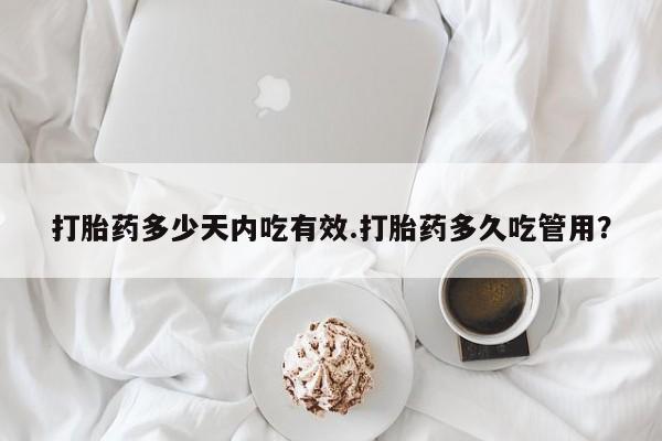 网上卖打胎药微信在线联系方式打胎药多少天内吃有效.打胎药多久吃管用？