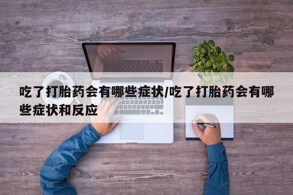 网上卖打胎药微信在线联系方式吃了打胎药会有哪些症状/吃了打胎药会有哪些症状和反应
